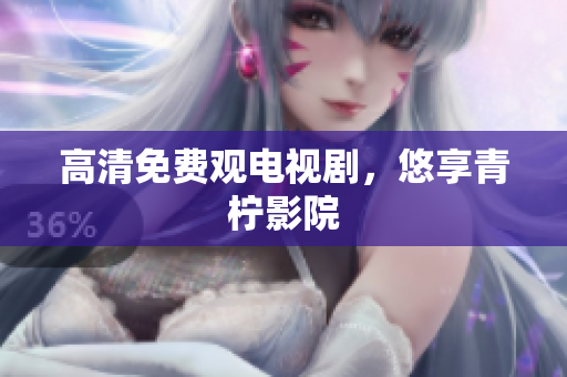 高清免费观电视剧，悠享青柠影院