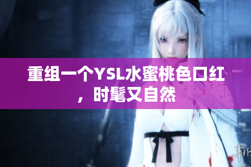 重组一个YSL水蜜桃色口红，时髦又自然