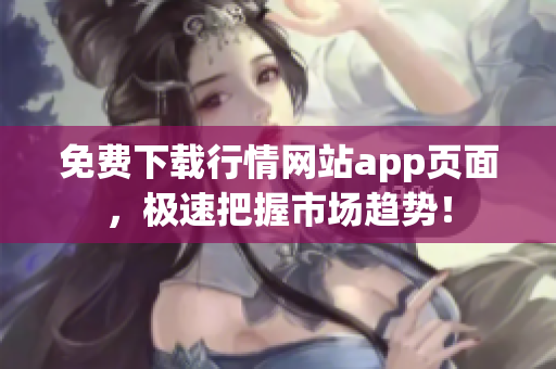 免费下载行情网站app页面，极速把握市场趋势！
