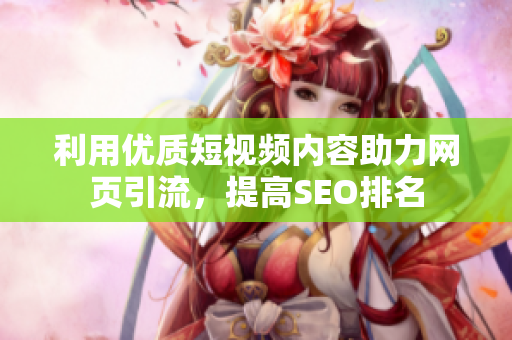 利用优质短视频内容助力网页引流，提高SEO排名