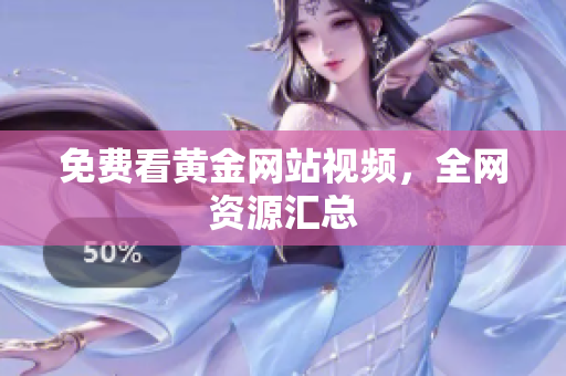 免费看黄金网站视频，全网资源汇总