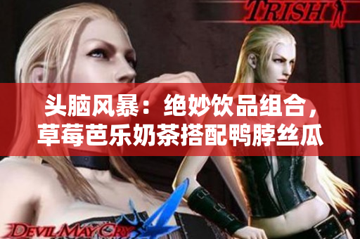 头脑风暴：绝妙饮品组合，草莓芭乐奶茶搭配鸭脖丝瓜！