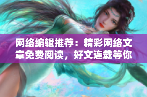 网络编辑推荐：精彩网络文章免费阅读，好文连载等你来！