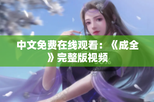 中文免费在线观看：《成全》完整版视频