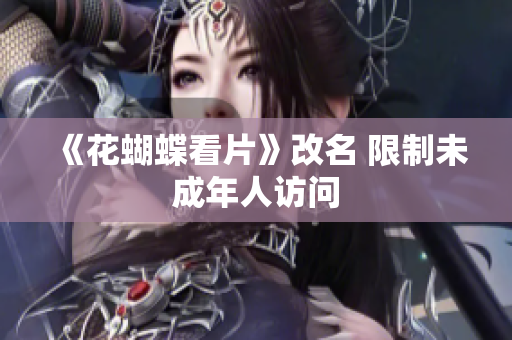 《花蝴蝶看片》改名 限制未成年人访问