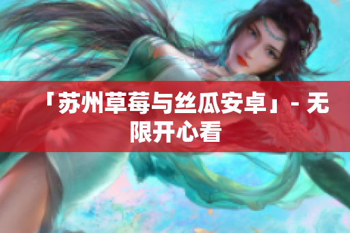 「苏州草莓与丝瓜安卓」- 无限开心看
