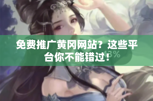 免费推广黄冈网站？这些平台你不能错过！