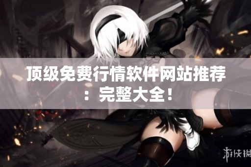 顶级免费行情软件网站推荐：完整大全！