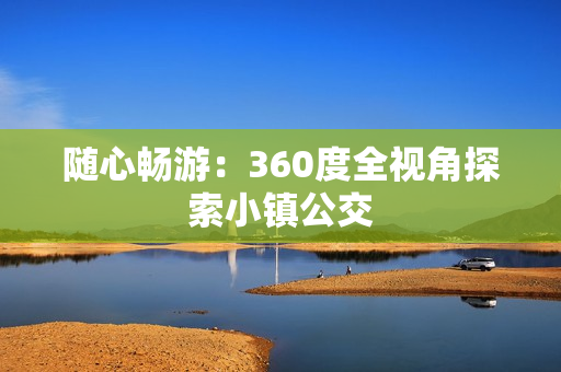 随心畅游：360度全视角探索小镇公交