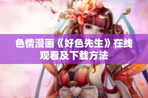 色情漫画《好色先生》在线观看及下载方法