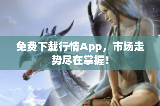 免费下载行情App，市场走势尽在掌握！