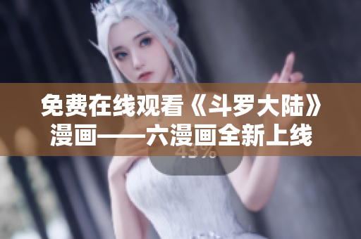 免费在线观看《斗罗大陆》漫画——六漫画全新上线