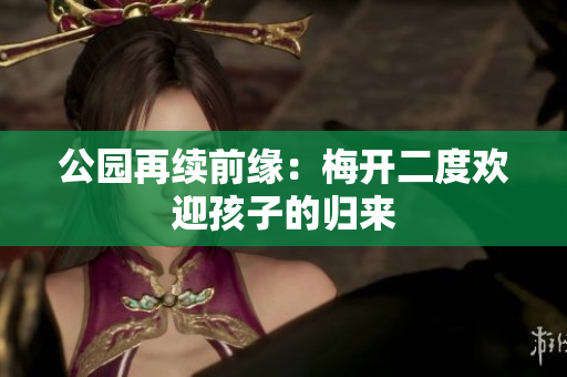 公园再续前缘：梅开二度欢迎孩子的归来