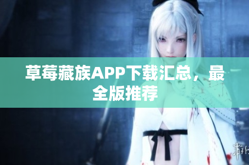 草莓藏族APP下载汇总，最全版推荐