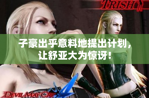 子豪出乎意料地提出计划，让舒亚大为惊讶！