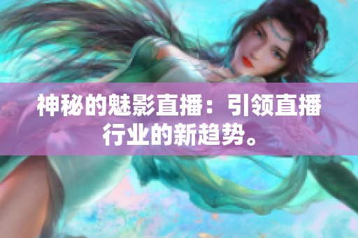 神秘的魅影直播：引领直播行业的新趋势。