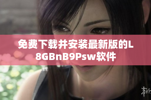 免费下载并安装最新版的L8GBnB9Psw软件