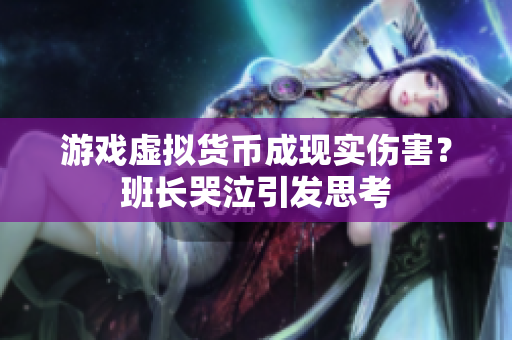 游戏虚拟货币成现实伤害？班长哭泣引发思考