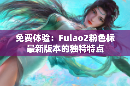 免费体验：Fulao2粉色标最新版本的独特特点