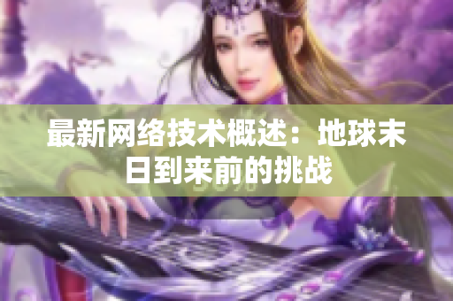 最新网络技术概述：地球末日到来前的挑战