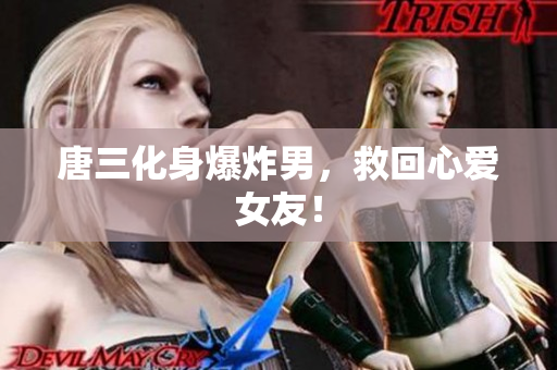 唐三化身爆炸男，救回心爱女友！
