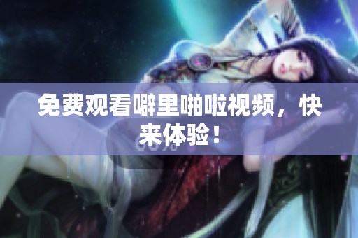免费观看噼里啪啦视频，快来体验！