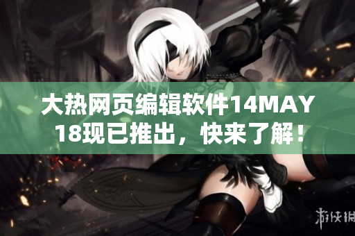 大热网页编辑软件14MAY18现已推出，快来了解！