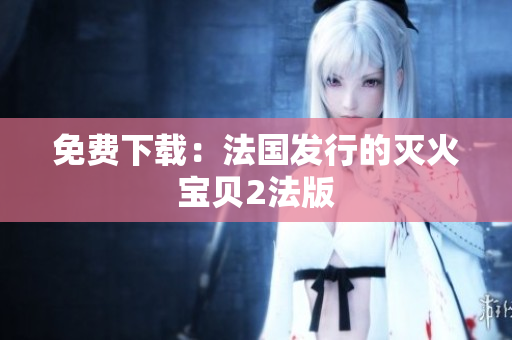 免费下载：法国发行的灭火宝贝2法版