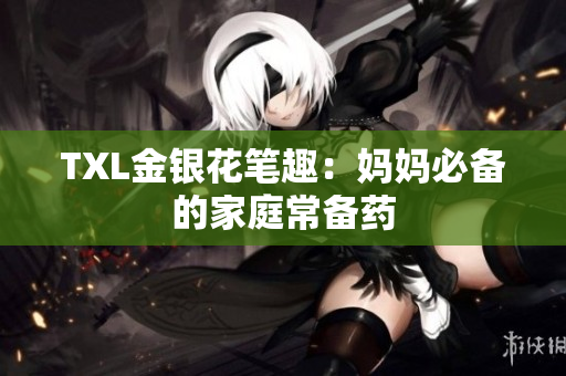 TXL金银花笔趣：妈妈必备的家庭常备药