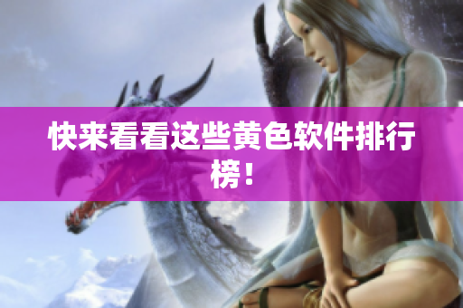 快来看看这些黄色软件排行榜！