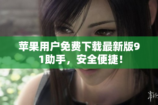 苹果用户免费下载最新版9 1助手，安全便捷！