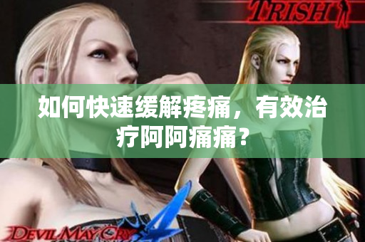 如何快速缓解疼痛，有效治疗阿阿痛痛？