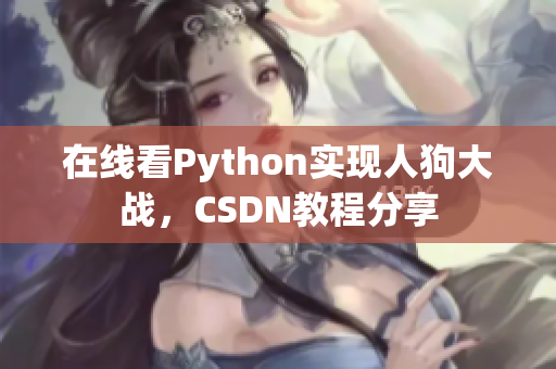 在线看Python实现人狗大战，CSDN教程分享