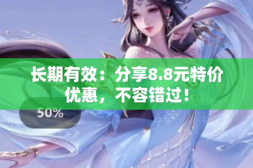 长期有效：分享8.8元特价优惠，不容错过！