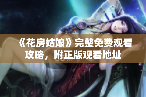 《花房姑娘》完整免费观看攻略，附正版观看地址