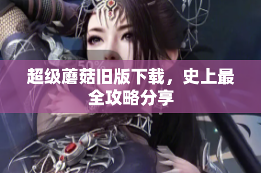 超级蘑菇旧版下载，史上最全攻略分享