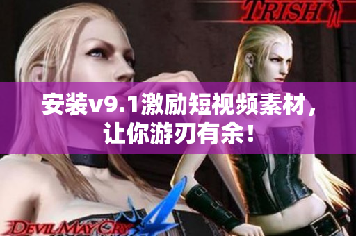 安装v9.1激励短视频素材，让你游刃有余！