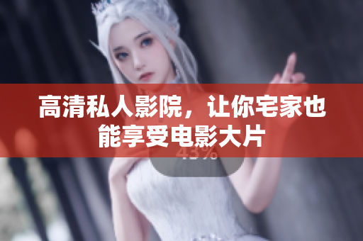 高清私人影院，让你宅家也能享受电影大片
