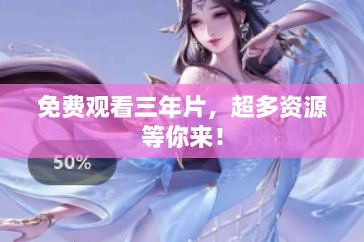 免费观看三年片，超多资源等你来！