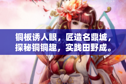 铜板诱人眼，匠造名鼎城，探秘铜铜趣，实践田野成。