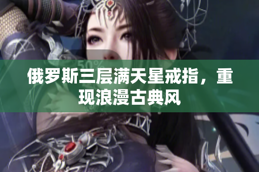 俄罗斯三层满天星戒指，重现浪漫古典风