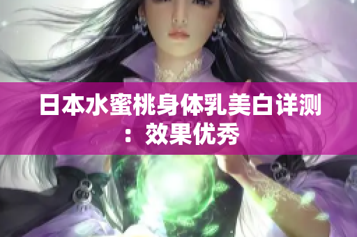 日本水蜜桃身体乳美白详测：效果优秀