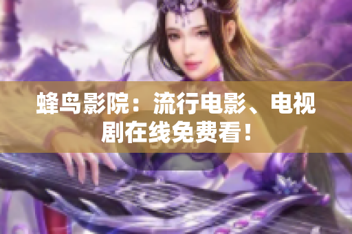 蜂鸟影院：流行电影、电视剧在线免费看！