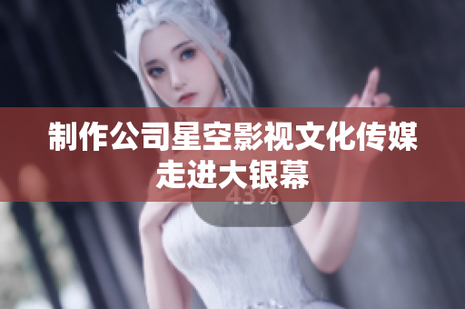制作公司星空影视文化传媒走进大银幕
