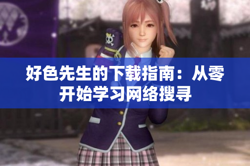 好色先生的下载指南：从零开始学习网络搜寻