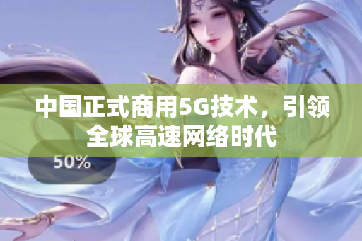 中国正式商用5G技术，引领全球高速网络时代