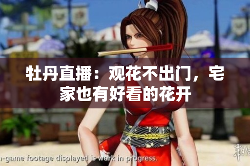牡丹直播：观花不出门，宅家也有好看的花开