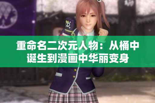 重命名二次元人物：从桶中诞生到漫画中华丽变身
