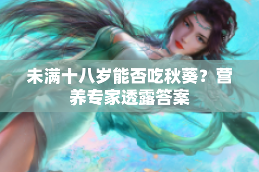 未满十八岁能否吃秋葵？营养专家透露答案