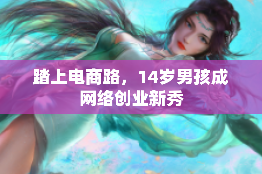 踏上电商路，14岁男孩成网络创业新秀